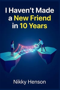 I Haven't Made a New Friend in 10 Years: The 4-Step "Social Glue" Method to Build 3 Lifelong Friendships in 30 Days Without the Awkwardness cover