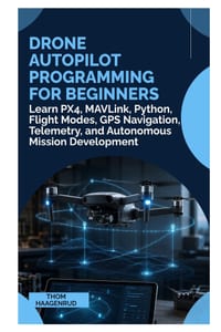 Drone Autopilot Programming for Beginners: Learn PX4, MAVLink, Python, Flight Modes, GPS Navigation, Telemetry, and Autonomous Mission Development cover