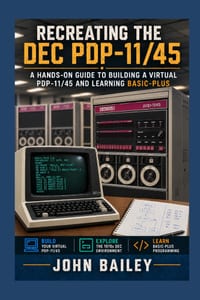 Recreating the DEC PDP-11/45: A Hands-On Guide to Building a Virtual PDP-11/45 and Learning BASIC-PLUS cover