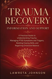 Trauma Recovery Information and Support: A Practical Guide to Understanding Trauma, Managing PTSD Symptoms and Triggers, Building Coping Skills, and R cover