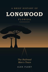 A Brief History of Longwood, Florida: The Railroad Man's Town cover