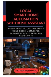 Local Smart Home Automation with Home Assistant: Build a Private Cloud Free System Using Zigbee, MQTT, ESP32, Tasmota, Node RED, WLED, and Raspberry P cover