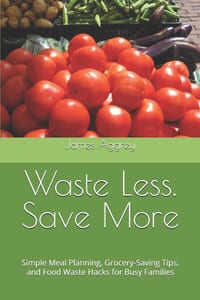 Waste Less. Save More: Simple Meal Planning, Grocery-Saving Tips, and Food Waste Hacks for Busy Families cover