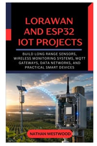 LoRaWAN and ESP32 IoT Projects: Build Long Range Sensors, Wireless Monitoring Systems, MQTT Gateways, Data Networks, and Practical Smart Devices cover