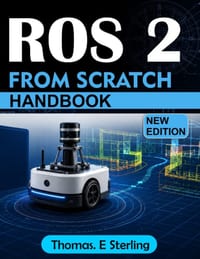 Ros 2 from Scratch: A Practical Guide to Robot Programming, Simulation, Navigation, Control, and Real-World Applications with Python and C++ cover