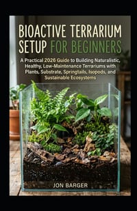 Bioactive Terrarium Setup for Beginners: A Practical 2026 Guide to Building Naturalistic, Healthy, Low-Maintenance Terrariums with Plants, Substrate, cover