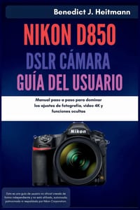 Nikon D850 DSLR C�mara Gu�a del usuario: Manual paso a paso para dominar los ajustes de fotograf�a, video 4K y funciones ocultas cover