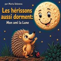 Les hérissons dorment aussi: Mon ami la Lune: Une douce histoire du soir pour les tout-petits sur les phases de la Lune cover