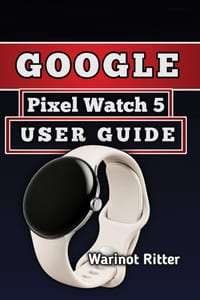 Google Pixel Watch 5 User Guide: Master Setup, Health and Fitness Tracking, Battery Life, and Personalization cover