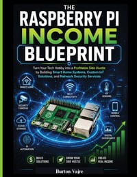 The Raspberry Pi Income Blueprint: Turn Your Tech Hobby into a Profitable Side Hustle by Building Smart Home Systems, Custom IoT Solutions, and Networ cover