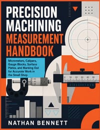 Precision Machining Measurement Handbook: Micrometers, Calipers, Gauge Blocks, Surface Plates, and Marking Out for Accurate Work in the Small Shop cover