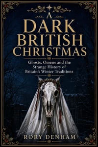 A Dark British Christmas: Ghosts, Omens and the Strange History of Britain's Winter Traditions cover