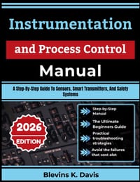 Instrumentation and Process Control Manual: A Step-By-Step Guide To Sensors, Smart Transmitters, And Safety Systems cover