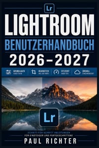 Lightroom Benutzerhandbuch 2026-2027: Der komplette Praxisleitfaden für Fotoimport, Bildbearbeitung, Kataloge und professionelle Workflows cover