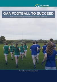 GAA Football to Succeed: The Complete Gaelic Football Guide for Juniors, Coaches and Parents cover