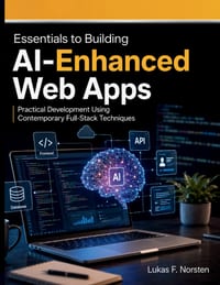 Essentials to Building AI-Enhanced Web Apps: Practical Development Using Contemporary Full-Stack Techniques cover