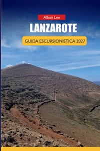 Lanzarote Guida Escursionistica 2027: Percorsi del Sentiero dei Vulcani, Pianificazione del Parco di Timanfaya e Itinerari Giornalieri per i Visitator cover