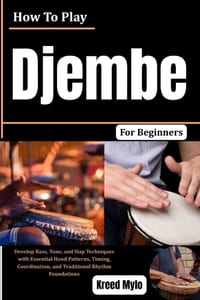 How To Play Djembe For Beginners: Develop Bass, Tone, and Slap Techniques with Essential Hand Patterns, Timing, Coordination, and Traditional Rhythm F cover