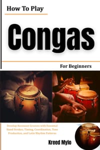 How To Play Congas For Beginners: Develop Resonant Grooves with Essential Hand Strokes, Timing, Coordination, Tone Production, and Latin Rhythm Patter cover