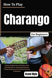 How To Play Charango For Beginners: Explore Bright Andean Melodies with Essential Chords, Strumming Patterns, Tuning, Rhythm, and Traditional Playing cover