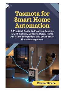 Tasmota for Smart Home Automation: A Practical Guide to Flashing Devices, MQTT Control, Sensors, Rules, Home Assistant Integration, and Local Smart Ho cover