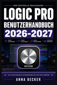 Logic Pro Benutzerhandbuch 2026-2027: Der Praktische Leitfaden für Musikproduktion, Aufnahme, Mixing und Sounddesign am Mac - Schritt für Schritt vom cover