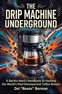 The Drip Machine Underground: A Barista Nerd's Handbook to Hacking the World's Most Disrespected Coffee Brewer cover