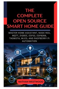 The Complete Open Source Smart Home Guide: Master Home Assistant, Node RED, MQTT, Zigbee, ESP32, ESP8266, Tasmota, WLED, and Raspberry Pi Automation cover