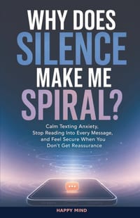 Why Does Silence Make Me Spiral?: Calm Texting Anxiety, Stop Reading Into Every Message, and Feel Secure When You Don't Get Reassurance cover