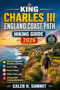 King Charles III England Coast Path Hiking Guide 2026: Discover England's Dramatic Coastline, Scenic Trails, Historic Towns, Hidden Gems, and Unforget cover