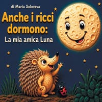 Anche i ricci dormono: La mia amica Luna: Una dolce storia della buonanotte per i più piccoli sulle fasi della Luna cover