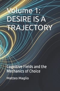 Volume 1: DESIRE IS A TRAJECTORY: Cognitive Fields and the Mechanics of Choice cover