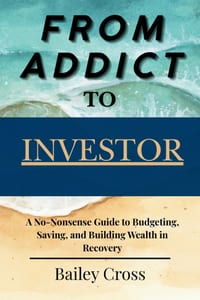 From Addict to Investor: A No-Nonsense Guide to Budgeting, Saving, and Building Wealth in Recovery cover