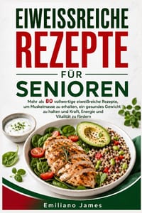 Eiweissreiche Rezepte Für Senioren: Mehr als 80 vollwertige eiweißreiche Rezepte, um Muskelmasse zu erhalten, ein gesundes Gewicht zu halten und Kraft cover