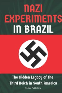 Nazi Experiments in Brazil: The Hidden Legacy of the Third Reich in South America cover