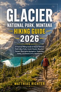 Glacier National Park, Montana Hiking Guide 2026: A Practical Hiking Guide to Glacier National Park's Best Trails, Scenic Routes, Mountain Passes, Des cover