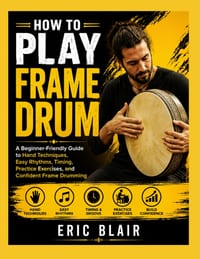 How to Play Frame Drum: A Beginner-Friendly Guide to Hand Techniques, Easy Rhythms, Timing, Practice Exercises, and Confident Frame Drumming cover