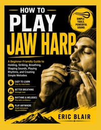 How to Play Jaw Harp: A Beginner-Friendly Guide to Holding, Striking, Breathing, Shaping Sounds, Playing Rhythms, and Creating Simple Melodies cover