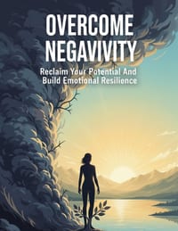 Overcome Negativity: Reclaim Your Potential And Build Emotional Resilience cover