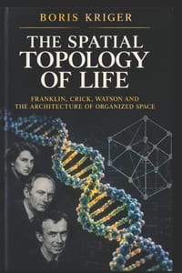 The Spatial Topology of Life: Franklin, Crick, Watson and the Architecture of Organized Space cover