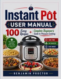 Instant Pot User Manual: 100 Easy Recipes + Complete Beginner's Guide to Pressure Cooking cover