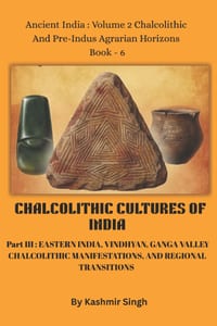 CHALCOLITHIC CULTURES OF INDIA - Part III: EASTERN INDIA, VINDHYAN, GANGA VALLEY CHALCOLITHIC MANIFESTATIONS, AND REGIONAL TRANSITIONS: Ancient India: cover