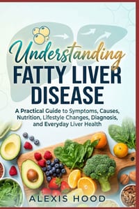 Understanding Fatty Liver Disease: A Practical Guide to Symptoms, Causes, Nutrition, Lifestyle Changes, Diagnosis, and Everyday Liver Health cover