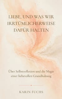 Liebe, und was wir irrtümlicherweise dafür halten: Über Selbstreflexion und die Magie einer liebevollen Grundhaltung cover
