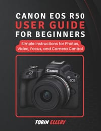 Canon EOS R50 User Guide for Beginners: Simple Instructions for Photos, Video, Focus, and Camera Control cover