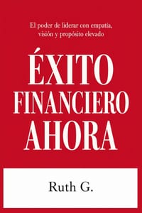 Éxito Financiero Ahora: El poder de liderar con empatía, visión y propósito elevado cover