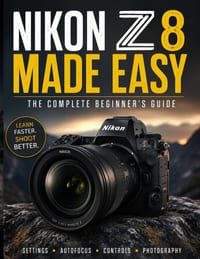 Nikon Z8 Made Easy: The Complete Beginner's Guide to Camera Settings, Autofocus, Exposure, Photography & Video cover