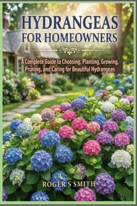 Hydrangeas for Homeowners: A Complete Guide to Choosing, Planting, Growing, Pruning, and Caring for Beautiful Hydrangeas cover