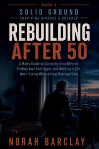 Rebuilding After 50: A Man's Guide to Surviving Gray Divorce, Finding Your Feet Again, and Building a Life Worth Living When a Long Marriage Ends cover