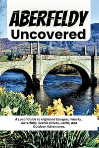 Aberfeldy Uncovered: A Local Guide to Highland Escapes, Whisky, Waterfalls, Scenic Drives, Lochs, and Outdoor Adventures. cover